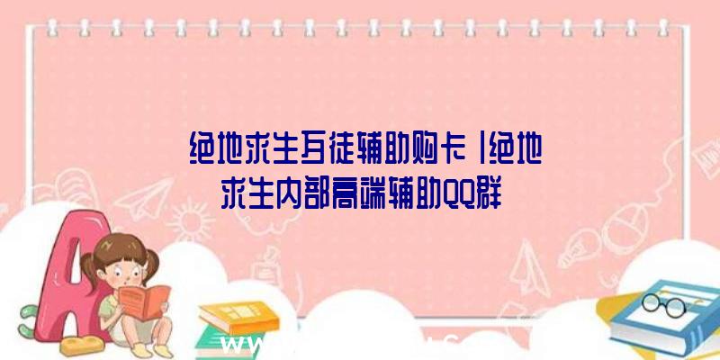 「绝地求生歹徒辅助购卡」|绝地求生内部高端辅助QQ群